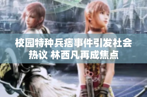 校园特种兵痞事件引发社会热议 林西凡再成焦点