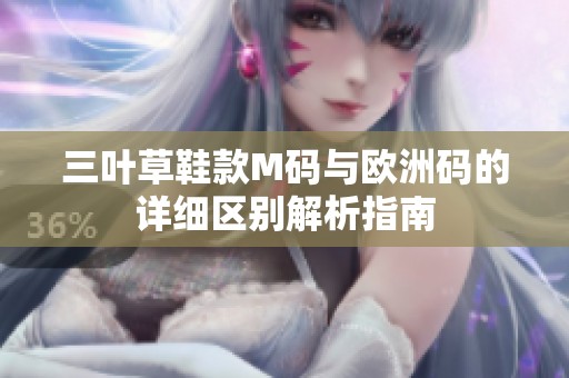 三叶草鞋款M码与欧洲码的详细区别解析指南