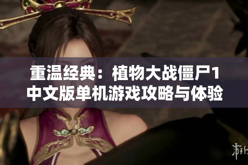 重温经典：植物大战僵尸1中文版单机游戏攻略与体验分享