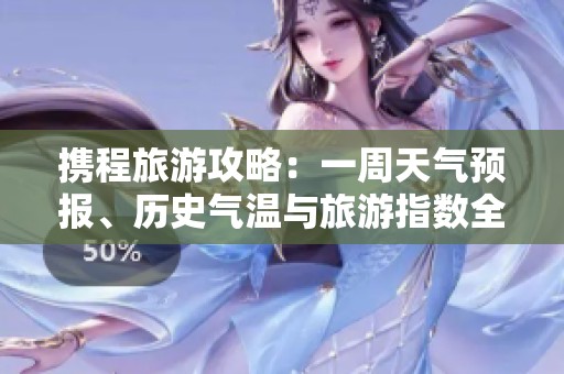 携程旅游攻略：一周天气预报、历史气温与旅游指数全解析