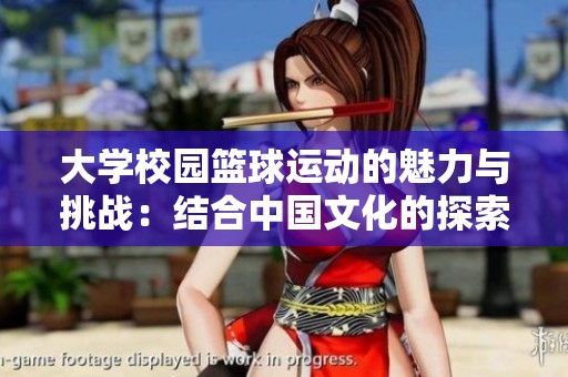 大学校园篮球运动的魅力与挑战：结合中国文化的探索与发展