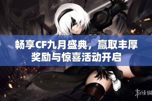 畅享CF九月盛典，赢取丰厚奖励与惊喜活动开启