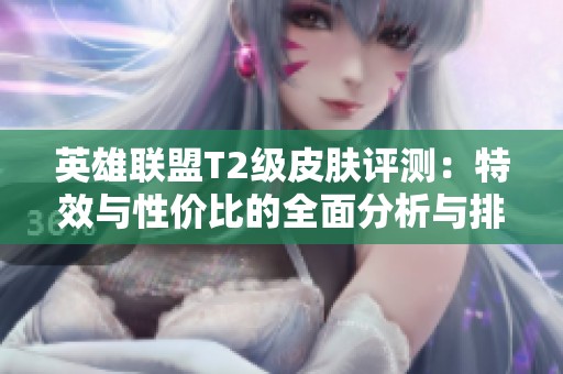 英雄联盟T2级皮肤评测：特效与性价比的全面分析与排序