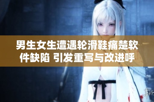 男生女生遭遇轮滑鞋痛楚软件缺陷 引发重写与改进呼声
