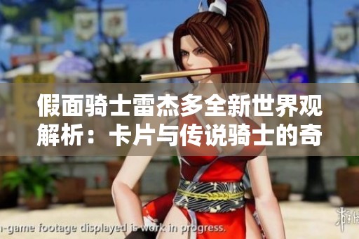 假面骑士雷杰多全新世界观解析：卡片与传说骑士的奇妙结合