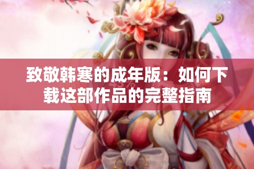 致敬韩寒的成年版：如何下载这部作品的完整指南