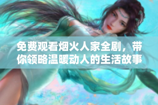 免费观看烟火人家全剧，带你领略温暖动人的生活故事