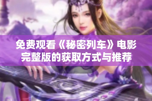 免费观看《秘密列车》电影完整版的获取方式与推荐