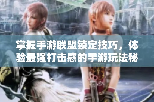 掌握手游联盟锁定技巧，体验最强打击感的手游玩法秘籍