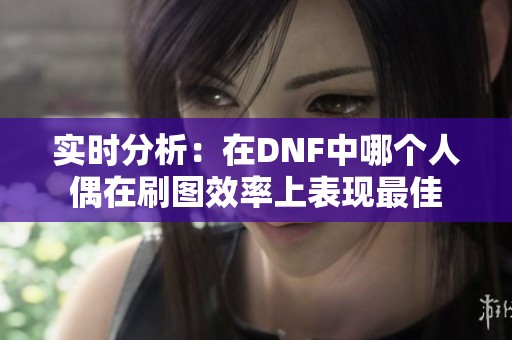 实时分析：在DNF中哪个人偶在刷图效率上表现最佳
