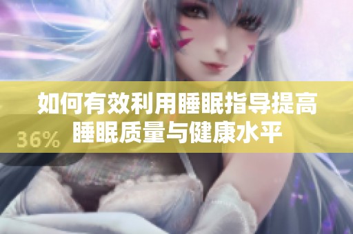 如何有效利用睡眠指导提高睡眠质量与健康水平
