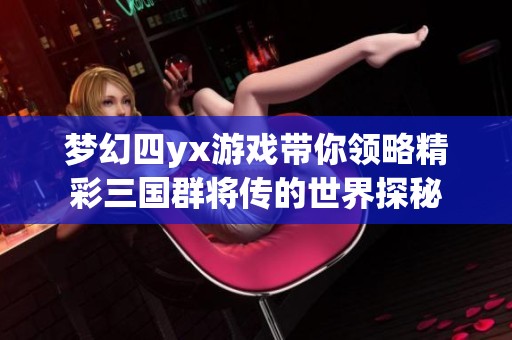 梦幻四yx游戏带你领略精彩三国群将传的世界探秘