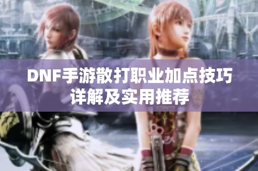 DNF手游散打职业加点技巧详解及实用推荐