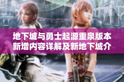 地下城与勇士起源重泉版本新增内容详解及新地下城介绍