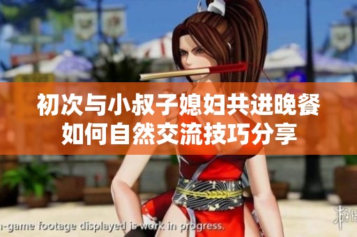 初次与小叔子媳妇共进晚餐如何自然交流技巧分享