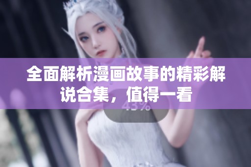全面解析漫画故事的精彩解说合集，值得一看