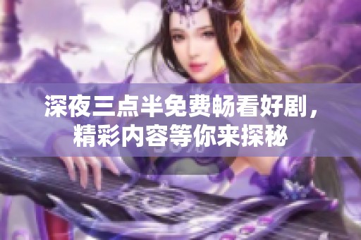 深夜三点半免费畅看好剧，精彩内容等你来探秘