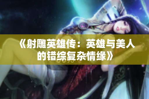 《射雕英雄传：英雄与美人的错综复杂情缘》