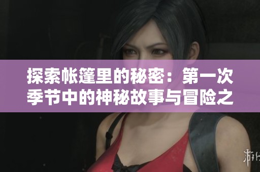探索帐篷里的秘密：第一次季节中的神秘故事与冒险之旅