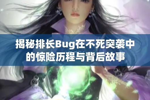 揭秘排长Bug在不死突袭中的惊险历程与背后故事