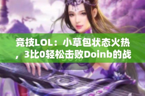 竞技LOL：小草包状态火热，3比0轻松击败Doinb的战队！