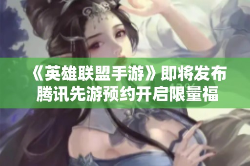 《英雄联盟手游》即将发布 腾讯先游预约开启限量福利活动