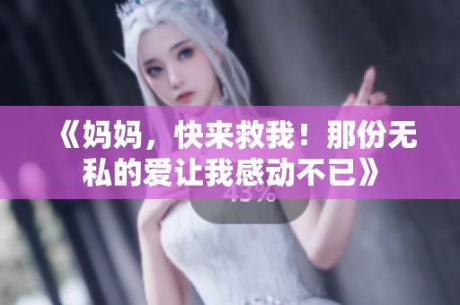 《妈妈，快来救我！那份无私的爱让我感动不已》