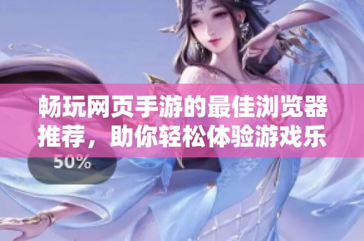畅玩网页手游的最佳浏览器推荐，助你轻松体验游戏乐趣