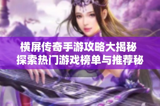 横屏传奇手游攻略大揭秘 探索热门游戏榜单与推荐秘籍