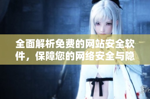 全面解析免费的网站安全软件，保障您的网络安全与隐私防护