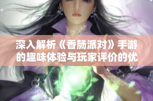 深入解析《香肠派对》手游的趣味体验与玩家评价的优劣势
