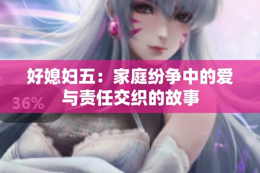 好媳妇五：家庭纷争中的爱与责任交织的故事