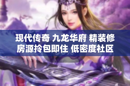 现代传奇 九龙华府 精装修房源拎包即住 低密度社区房龄较新