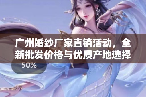 广州婚纱厂家直销活动，全新批发价格与优质产地选择详解