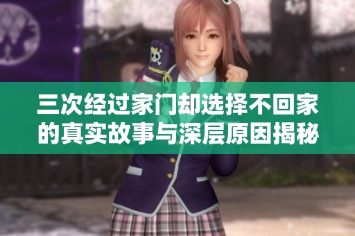 三次经过家门却选择不回家的真实故事与深层原因揭秘