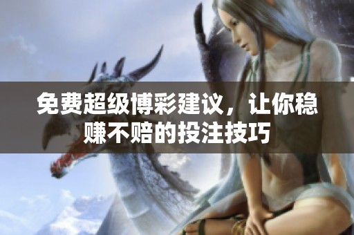 免费超级博彩建议，让你稳赚不赔的投注技巧