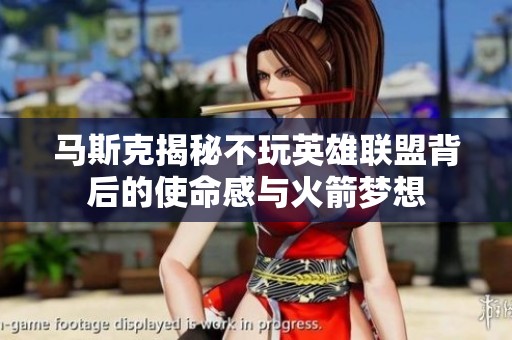 马斯克揭秘不玩英雄联盟背后的使命感与火箭梦想