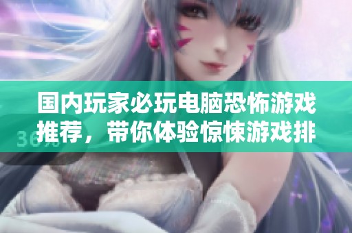 国内玩家必玩电脑恐怖游戏推荐，带你体验惊悚游戏排行