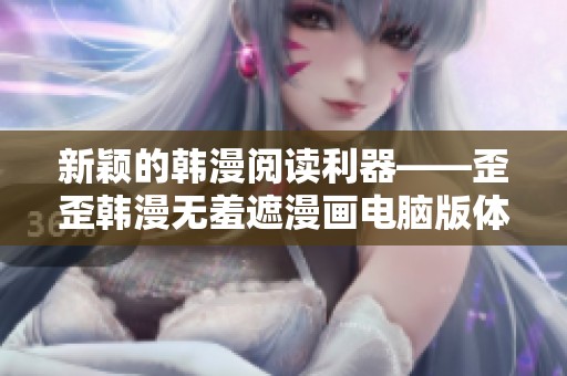 新颖的韩漫阅读利器——歪歪韩漫无羞遮漫画电脑版体验分享