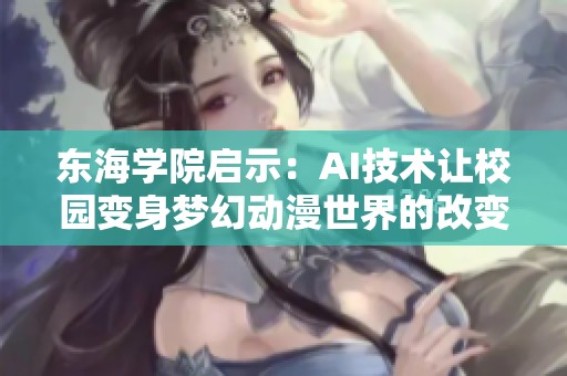东海学院启示：AI技术让校园变身梦幻动漫世界的改变之旅