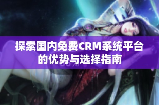 探索国内免费CRM系统平台的优势与选择指南