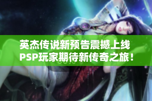 英杰传说新预告震撼上线 PSP玩家期待新传奇之旅！