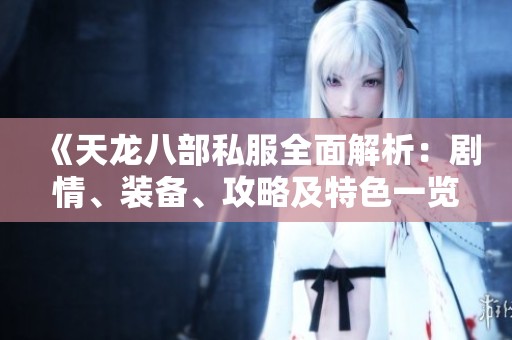 《天龙八部私服全面解析：剧情、装备、攻略及特色一览》
