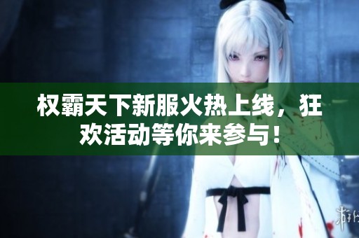 权霸天下新服火热上线，狂欢活动等你来参与！