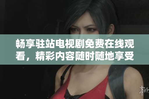畅享驻站电视剧免费在线观看，精彩内容随时随地享受！