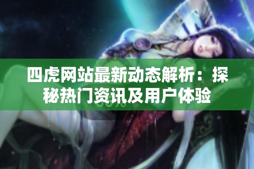 四虎网站最新动态解析：探秘热门资讯及用户体验