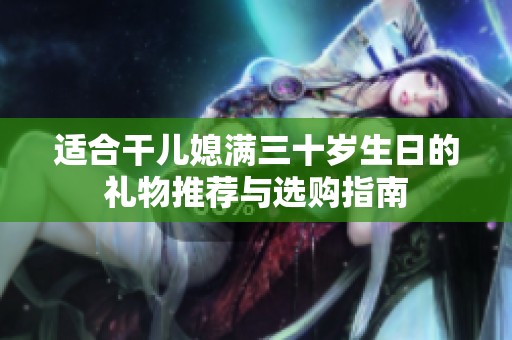 适合干儿媳满三十岁生日的礼物推荐与选购指南