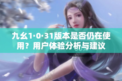 九幺1·0·31版本是否仍在使用？用户体验分析与建议
