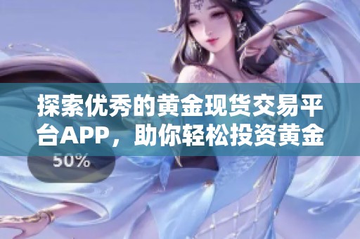 探索优秀的黄金现货交易平台APP，助你轻松投资黄金市场
