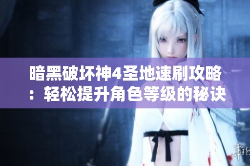 暗黑破坏神4圣地速刷攻略：轻松提升角色等级的秘诀揭秘